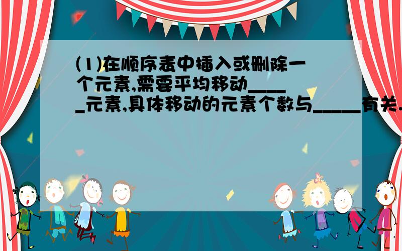 (1)在顺序表中插入或删除一个元素,需要平均移动_____元素,具体移动的元素个数与_____有关.(2)顺序表中逻辑上相邻的元素的物理位置_______紧邻.单链表中逻辑上相邻的元素的物理位置______紧邻.