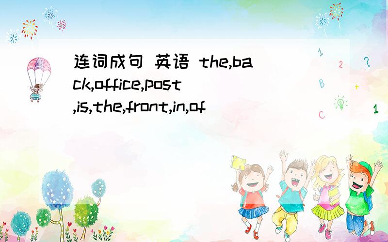 连词成句 英语 the,back,office,post,is,the,front,in,of