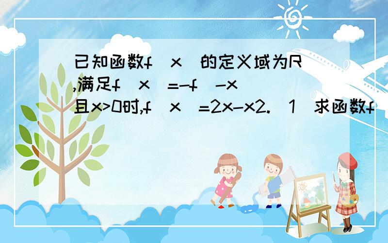 已知函数f(x)的定义域为R,满足f(x)=-f(-x)且x>0时,f(x)=2x-x2.(1)求函数f(x)的解析式；