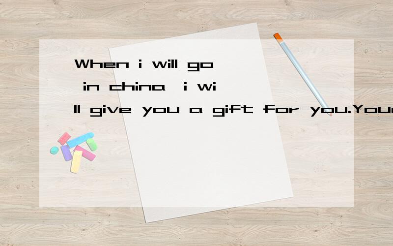 When i will go in china,i will give you a gift for you.Your friend 速求英文翻译