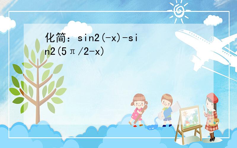 化简：sin2(-x)-sin2(5π/2-x)