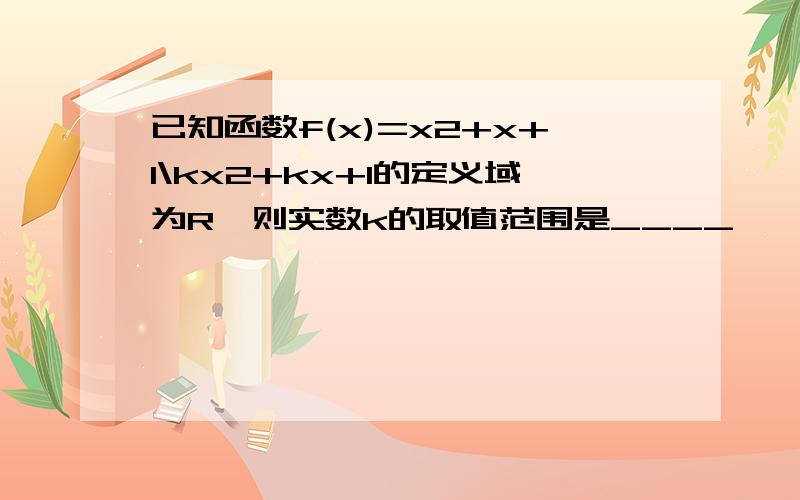 已知函数f(x)=x2+x+1\kx2+kx+1的定义域为R,则实数k的取值范围是____