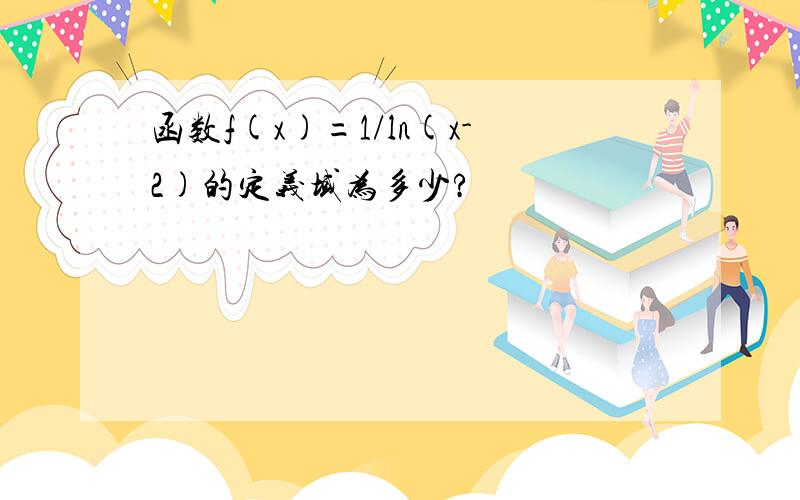 函数f(x)=1/ln(x-2)的定义域为多少?