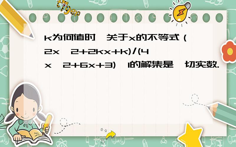 k为何值时,关于x的不等式（2x^2+2kx+k)/(4x^2+6x+3)＜1的解集是一切实数.