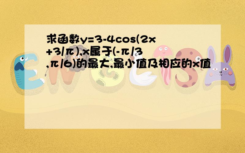 求函数y=3-4cos(2x+3/π),x属于(-π/3,π/6)的最大,最小值及相应的x值