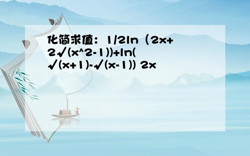 化简求值：1/2ln（2x+2√(x^2-1))+ln(√(x+1)-√(x-1)) 2x