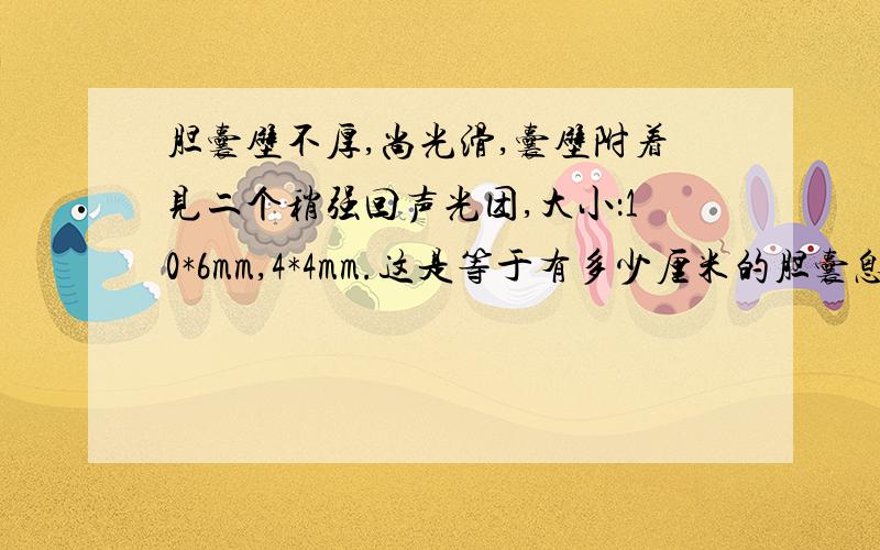 胆囊壁不厚,尚光滑,囊壁附着见二个稍强回声光团,大小：10*6mm,4*4mm.这是等于有多少厘米的胆囊息肉呀肝、胰、脾都正常.