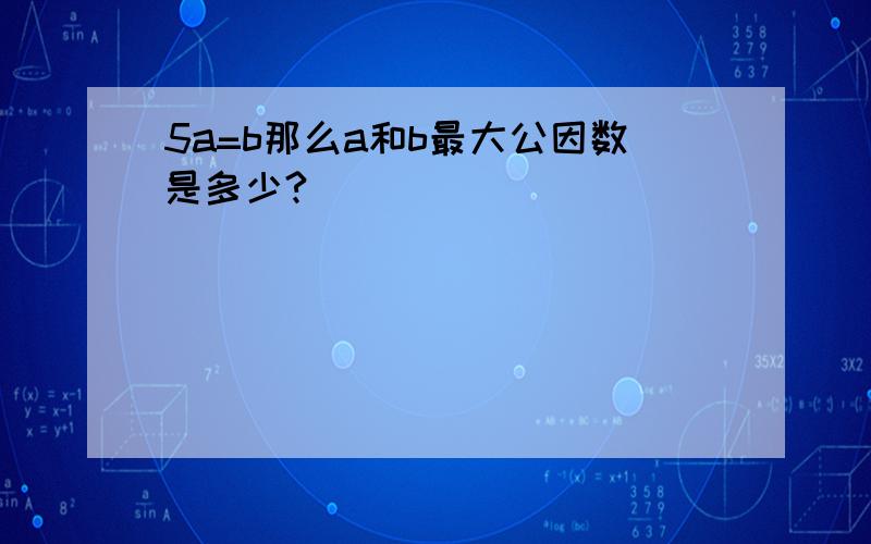 5a=b那么a和b最大公因数是多少?