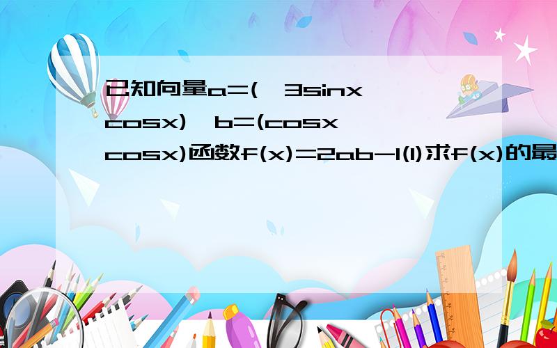 已知向量a=(√3sinx,cosx),b=(cosx,cosx)函数f(x)=2ab-1(1)求f(x)的最小正周期(2)当x∈[π/6,π/2]时,若f(x)=1,求x的值 快的多加分.