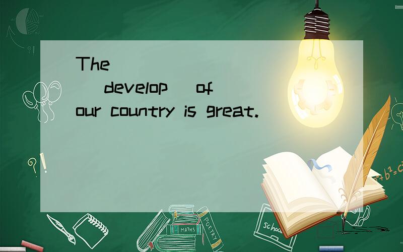 The __________ (develop) of our country is great.