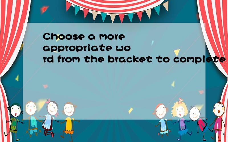 Choose a more appropriate word from the bracket to complete each of the following sentences.Make c1) Before taking actions,you must consider the --------.(result,consequence,outcome)2) It is not the knowing,but the doing that brings---------.(result,