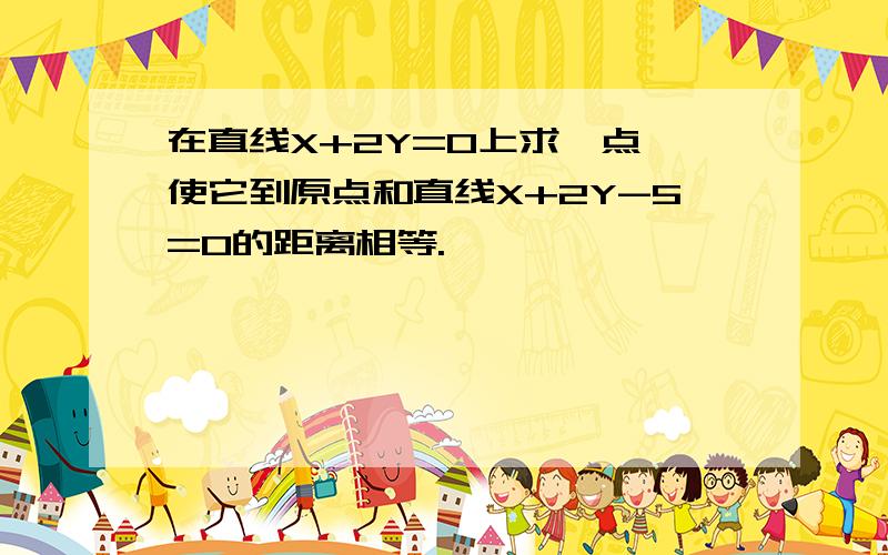 在直线X+2Y=0上求一点,使它到原点和直线X+2Y-5=0的距离相等.