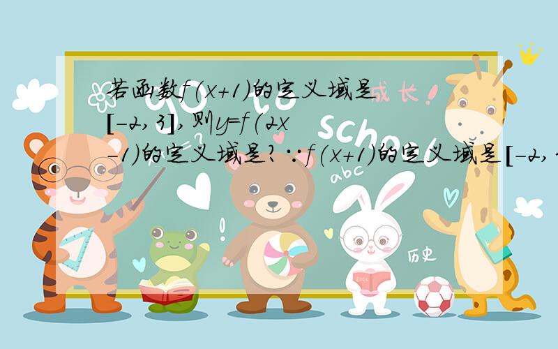 若函数f(x+1)的定义域是[-2,3],则y=f(2x-1)的定义域是?∵f(x+1)的定义域是[-2,3],∴-2≤x≤3,∴-1≤x+1≤4,即f(x)的定义域是[-1,4].又∵-1≤2x-1≤4,得0≤x≤5/2,∴y=f(2x-1)的定义域是[0,5/2],我想说的是f(x+1)的