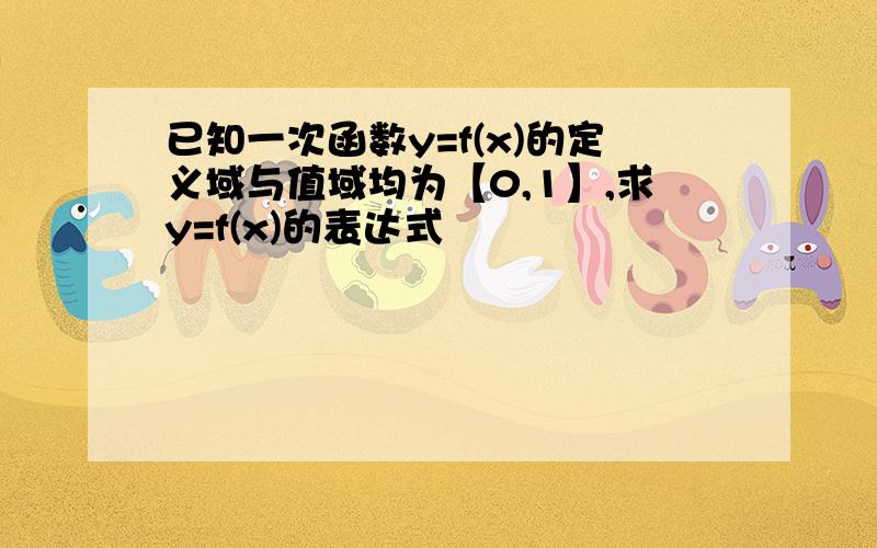 已知一次函数y=f(x)的定义域与值域均为【0,1】,求y=f(x)的表达式