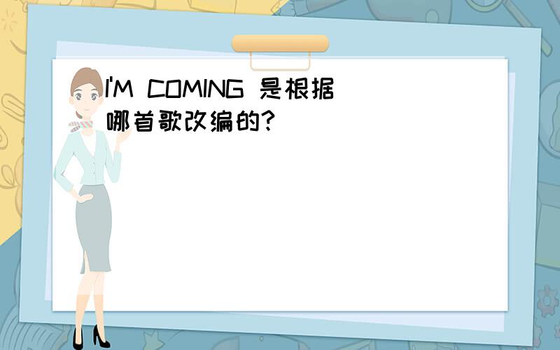 I'M COMING 是根据哪首歌改编的?