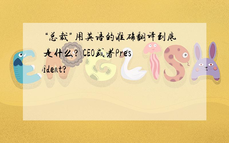 “总裁”用英语的准确翻译到底是什么? CEO或者President?