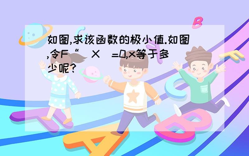 如图,求该函数的极小值.如图,令F“（X）=0,x等于多少呢?