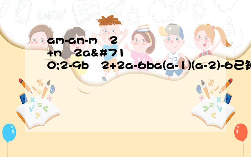 am-an-mˆ2+nˆ2aˆ2-9bˆ2+2a-6ba(a-1)(a-2)-6已知xˆ2+10xy+25yˆ2-1=0,化简xˆ3+5xˆ2y+xˆ2