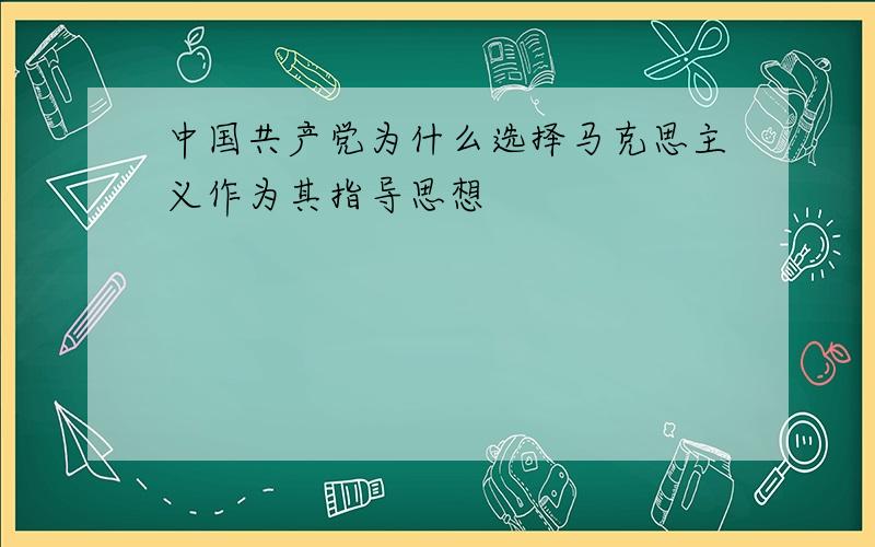 中国共产党为什么选择马克思主义作为其指导思想