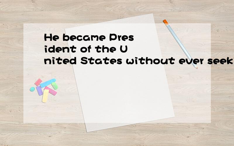 He became President of the United States without ever seeking the office这句话中的without ever seeking the office