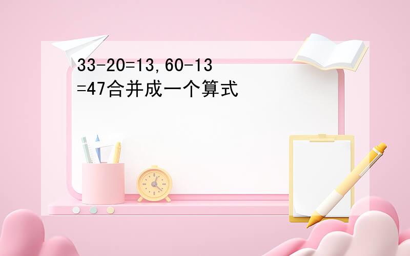 33-20=13,60-13=47合并成一个算式