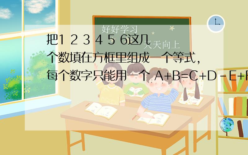 把1 2 3 4 5 6这几个数填在方框里组成一个等式,每个数字只能用一个 A+B=C+D-E+F