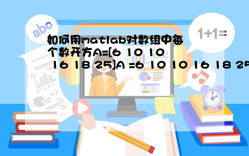 如何用matlab对数组中每个数开方A=[6 10 10 16 18 25]A =6 10 10 16 18 25>> B=((A*0.45)^(1/3))/20Error using ==> mpowerMatrix must be square.不知什么怎么办?