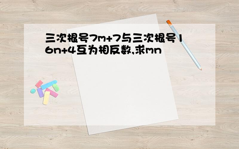 三次根号7m+7与三次根号16n+4互为相反数,求mn