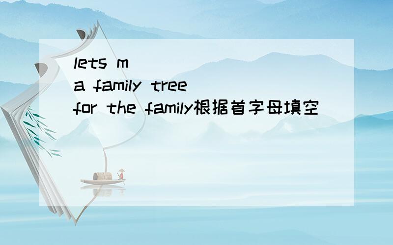 lets m________a family tree for the family根据首字母填空