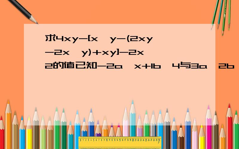 求4xy-[x^y-(2xy-2x^y)+xy]-2x^2的值已知-2a^x+1b^4与3a^2b^2是同类项