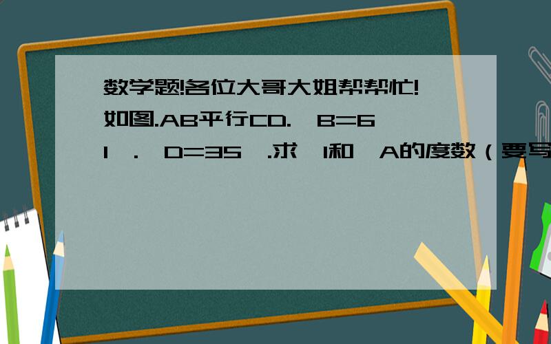 数学题!各位大哥大姐帮帮忙!如图.AB平行CD.∠B=61°.∠D=35°.求∠1和∠A的度数（要写出推理过程）