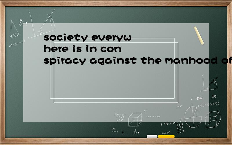 society everywhere is in conspiracy against the manhood of every one of its members.这句结构怎么理表语是那部分