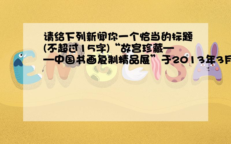 请给下列新闻你一个恰当的标题(不超过15字)“故宫珍藏——中国书画复制精品展”于2013年3月14日起在南京美术 馆开展.此次展览主要汇集了北京故宫博物院、台北故宫博物院的馆藏珍品复制