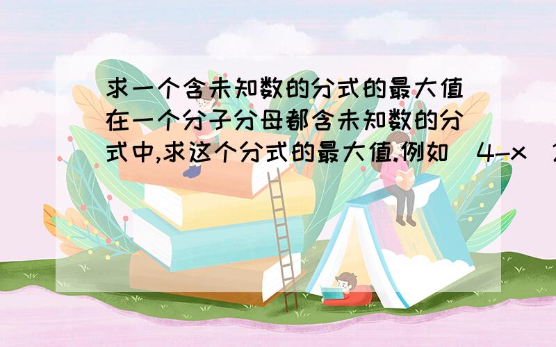 求一个含未知数的分式的最大值在一个分子分母都含未知数的分式中,求这个分式的最大值.例如（4-x^2)/(x+3）的最大值是多少?再例如：（1-R)/(R^2-3)的最大值是多少?我不知我说清楚没,我知道这