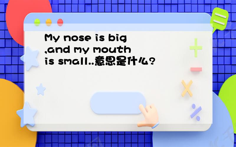 My nose is big,and my mouth is small..意思是什么?