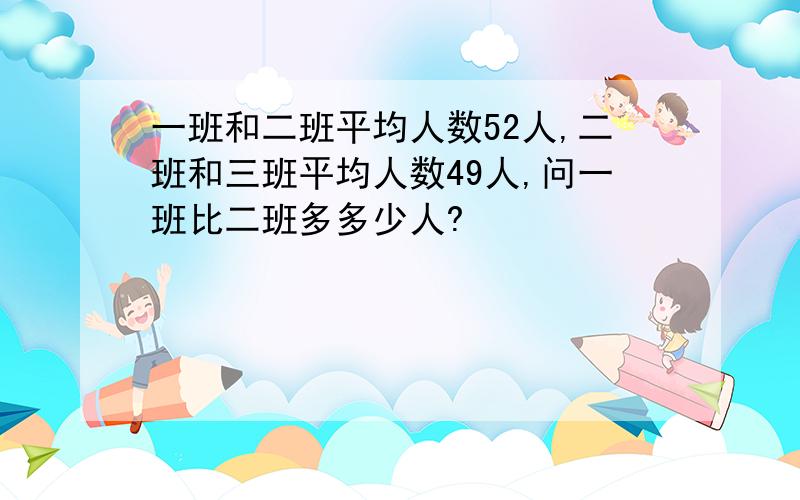 一班和二班平均人数52人,二班和三班平均人数49人,问一班比二班多多少人?