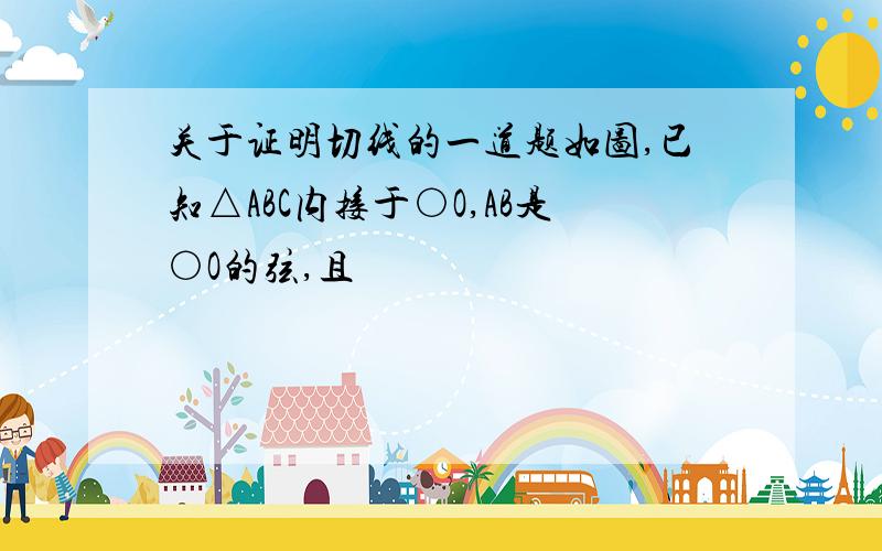 关于证明切线的一道题如图,已知△ABC内接于○O,AB是○O的弦,且