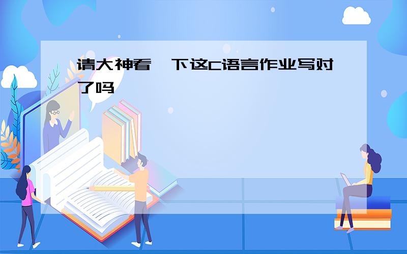 请大神看一下这C语言作业写对了吗