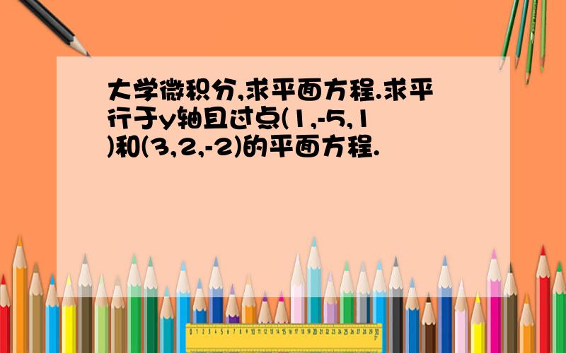 大学微积分,求平面方程.求平行于y轴且过点(1,-5,1)和(3,2,-2)的平面方程.