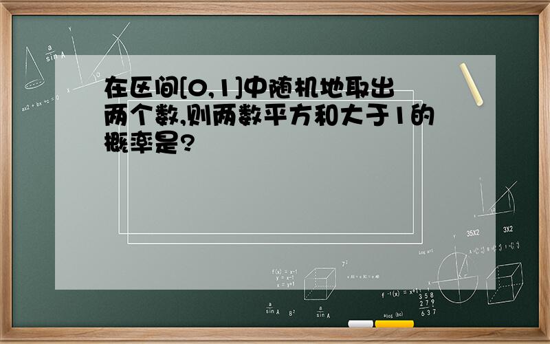 在区间[0,1]中随机地取出两个数,则两数平方和大于1的概率是?