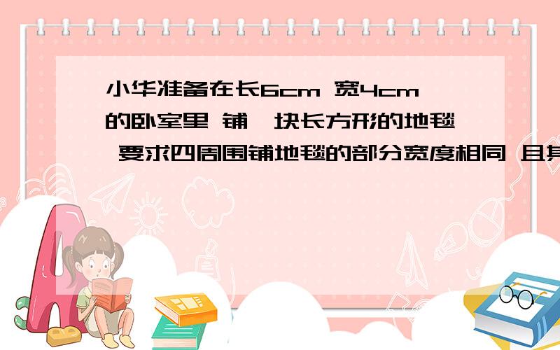 小华准备在长6cm 宽4cm的卧室里 铺一块长方形的地毯 要求四周围铺地毯的部分宽度相同 且其面积与地毯面积相等 求未铺部分的宽度是多少用配方法解 要解出x