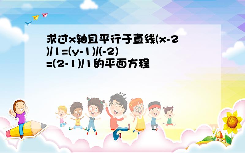 求过x轴且平行于直线(x-2)/1=(y-1)/(-2)=(2-1)/1的平面方程