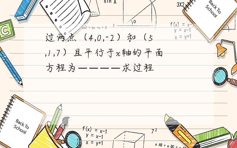 过两点（4,0,-2）和（5,1,7）且平行于x轴的平面方程为————求过程