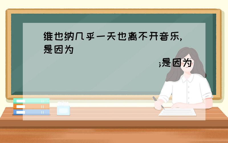 维也纳几乎一天也离不开音乐,是因为______________________;是因为_____________________;是因为________更因为_____________________________.