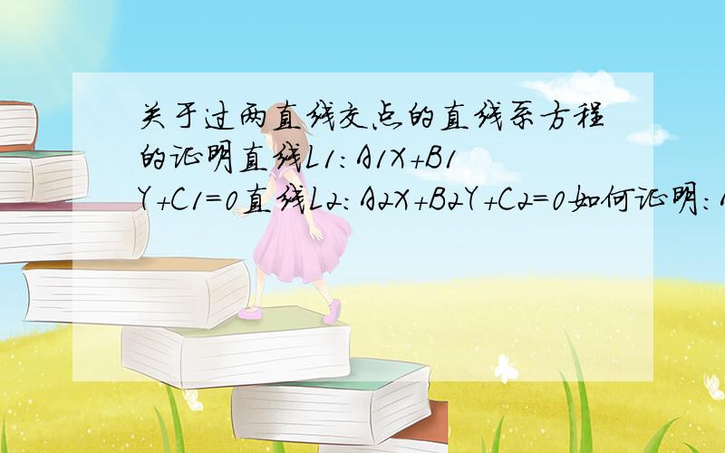 关于过两直线交点的直线系方程的证明直线L1：A1X+B1Y+C1=0直线L2：A2X+B2Y+C2=0如何证明：A1X+B1Y+C1+N（A2X+B2Y+C2）=0 是过L1跟L2的交点的直线系方程.（注：上面的1,2都是字母的下标,不是乘数!）