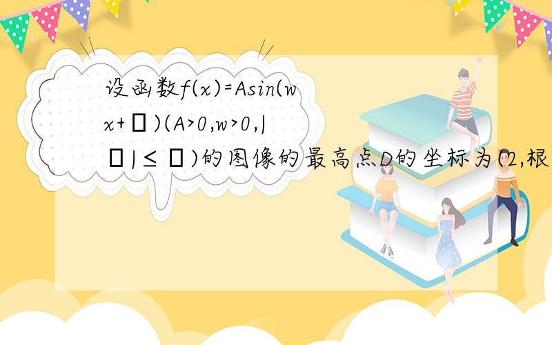 设函数f(x)=Asin(wx+φ)(A>0,w>0,|φ|≤π)的图像的最高点D的坐标为(2,根号2),由最高点运动到相邻的最低点F时,曲线与x轴相交于点E（6,0）（1）求A,W,φ的值（2）求函数y=g（x）,使其图像与y=f（x）图像