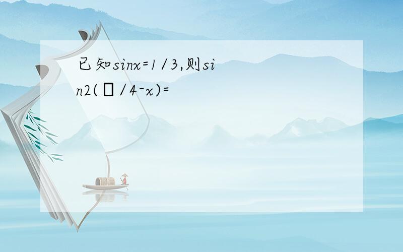 已知sinx=1/3,则sin2(π/4-x)=