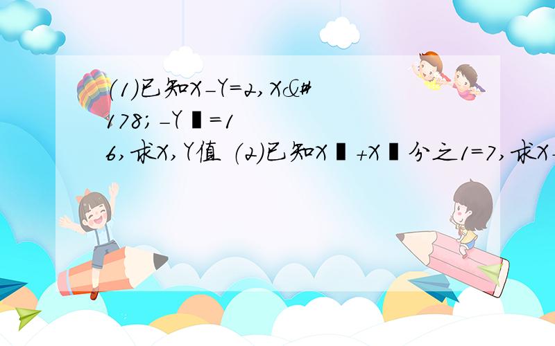 （1）已知X－Y=2,X²－Y²=16,求X,Y值 （2）已知X²+X²分之1=7,求X＋X分之1的值?已知X²+X－分之X=九分之一,求X四次方+X²+2分之X²