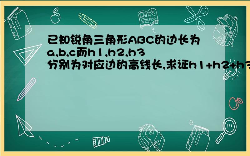 已知锐角三角形ABC的边长为a,b,c而h1,h2,h3分别为对应边的高线长,求证h1+h2+h3小于a+b+c