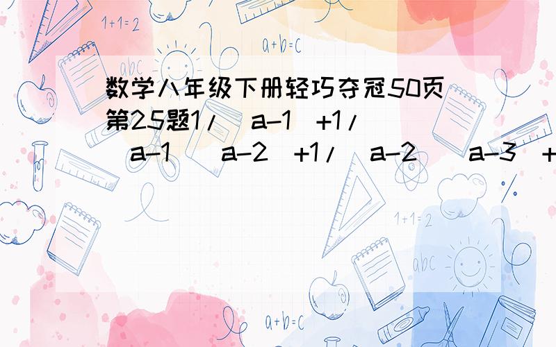 数学八年级下册轻巧夺冠50页第25题1/(a-1)+1/(a-1)(a-2)+1/(a-2)(a-3)+1/(a-3)(a-4)+...+1/(a-99)(a-100)